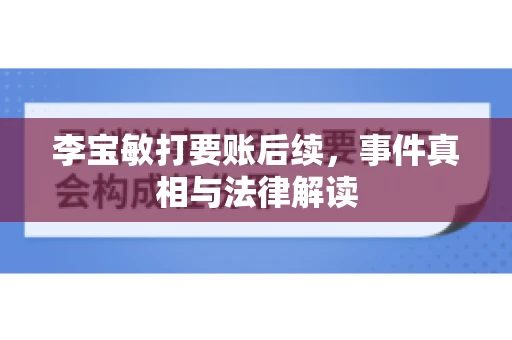 李宝敏打要账后续，事件真相与法律解读