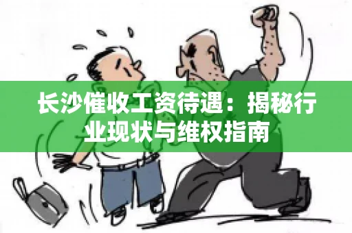 长沙催收工资待遇：揭秘行业现状与维权指南