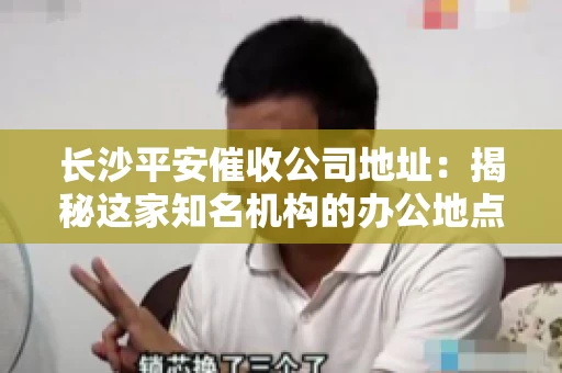 长沙平安催收公司地址：揭秘这家知名机构的办公地点