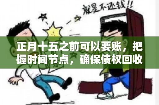正月十五之前可以要账，把握时间节点，确保债权回收