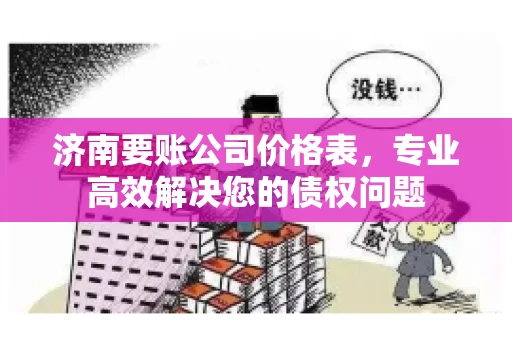 济南要账公司价格表，专业高效解决您的债权问题
