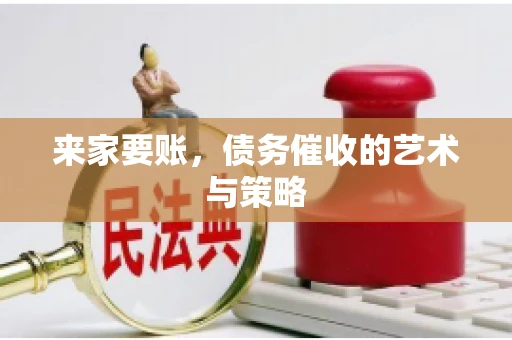 来家要账，债务催收的艺术与策略