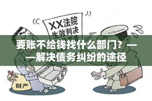 要账不给钱找什么部门？——解决债务纠纷的途径