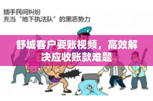 舒城客户要账视频，高效解决应收账款难题