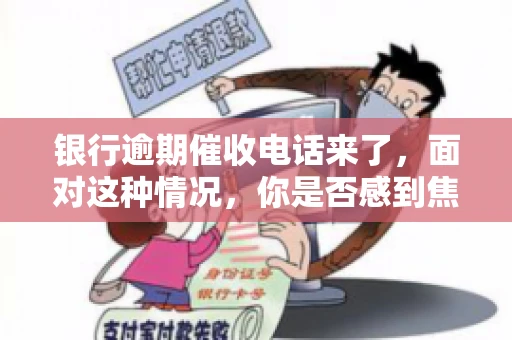 银行逾期催收电话来了，面对这种情况，你是否感到焦虑和无助？别担心，今天我们就来聊聊这个话题，帮你了解银行逾期催收的相关知识，教你如何应对。