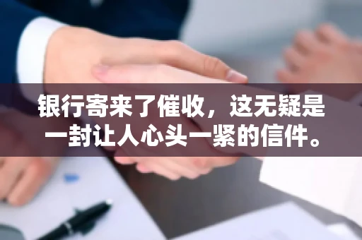 银行寄来了催收，这无疑是一封让人心头一紧的信件。面对这样的困境，我们该如何应对呢？今天，就让我来和大家聊聊这个话题。