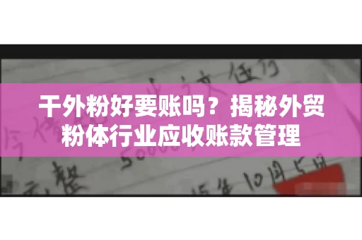 干外粉好要账吗？揭秘外贸粉体行业应收账款管理