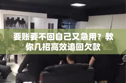 要账要不回自己又急用？教你几招高效追回欠款