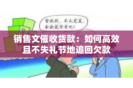销售文催收货款：如何高效且不失礼节地追回欠款