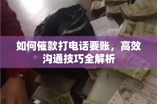 如何催款打电话要账，高效沟通技巧全解析