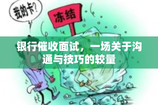 银行催收面试，一场关于沟通与技巧的较量