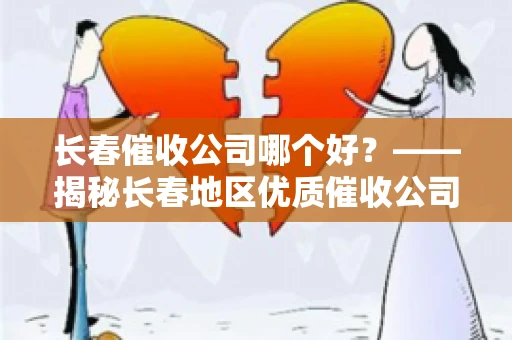 长春催收公司哪个好？——揭秘长春地区优质催收公司