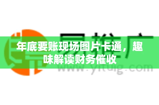 年底要账现场图片卡通，趣味解读财务催收