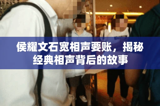 侯耀文石宽相声要账，揭秘经典相声背后的故事