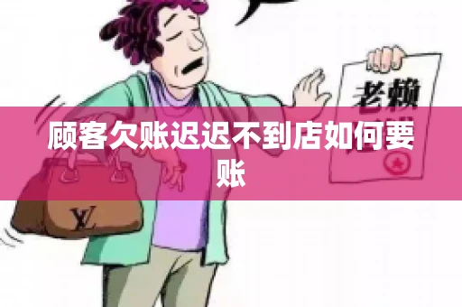 顾客欠账迟迟不到店如何要账