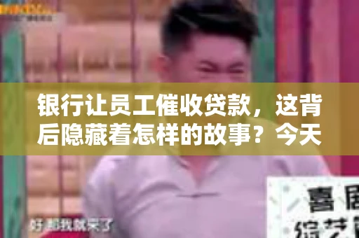 银行让员工催收贷款，这背后隐藏着怎样的故事？今天，我们就来聊聊这个话题。