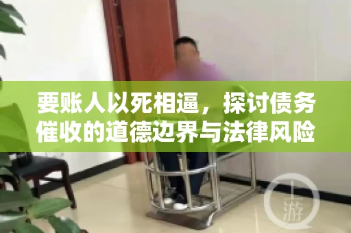 要账人以死相逼，探讨债务催收的道德边界与法律风险