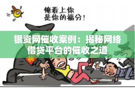 银资网催收案例：揭秘网络借贷平台的催收之道