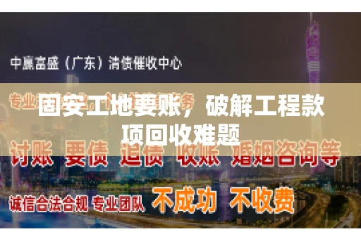 固安工地要账，破解工程款项回收难题