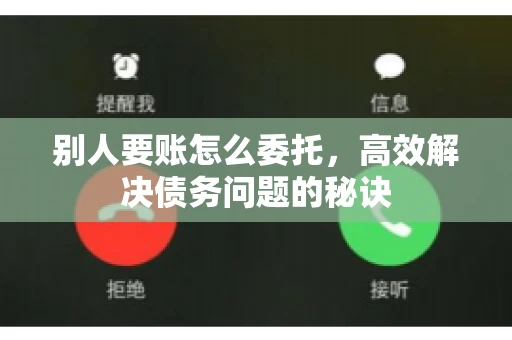别人要账怎么委托，高效解决债务问题的秘诀
