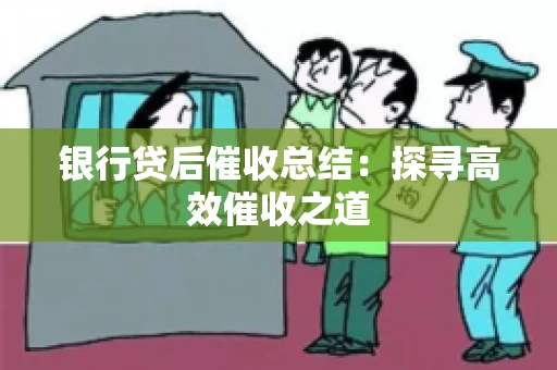 银行贷后催收总结：探寻高效催收之道