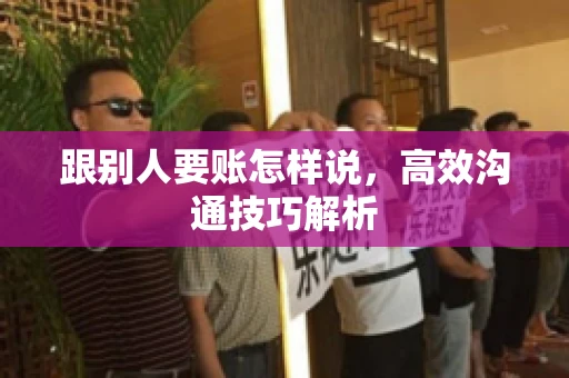 跟别人要账怎样说，高效沟通技巧解析