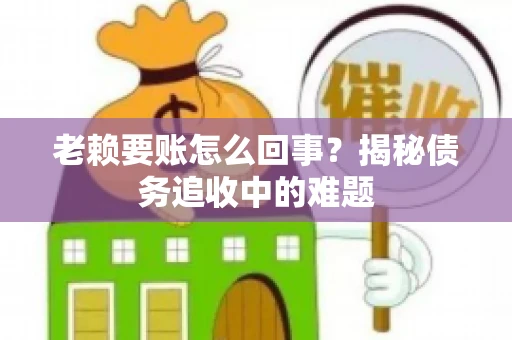 老赖要账怎么回事？揭秘债务追收中的难题