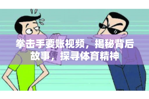 拳击手要账视频，揭秘背后故事，探寻体育精神