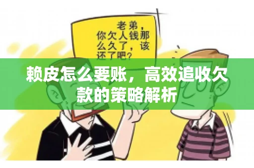 赖皮怎么要账，高效追收欠款的策略解析