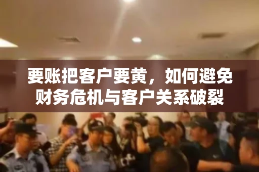 要账把客户要黄，如何避免财务危机与客户关系破裂