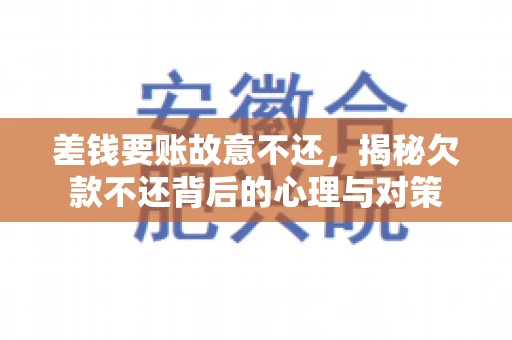 差钱要账故意不还，揭秘欠款不还背后的心理与对策