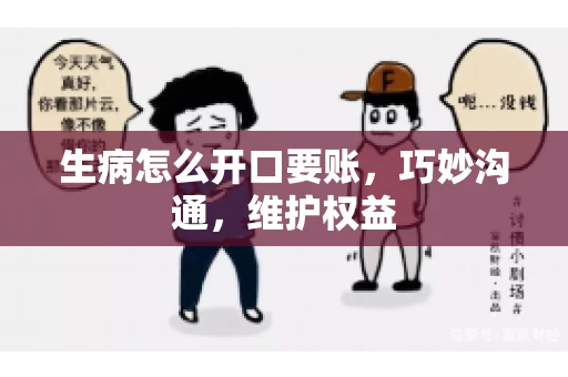 生病怎么开口要账，巧妙沟通，维护权益