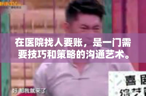 在医院找人要账，是一门需要技巧和策略的沟通艺术。本文将为您提供一些建议和技巧，帮助您在医院环境中更有效地进行账务追收