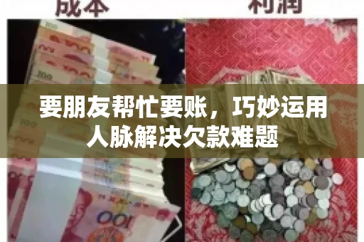 要朋友帮忙要账，巧妙运用人脉解决欠款难题