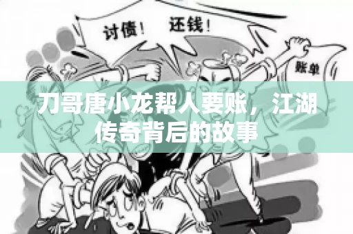 刀哥唐小龙帮人要账，江湖传奇背后的故事