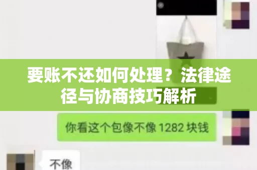 要账不还如何处理?法律途径与协商技巧解析 要账不还如何处理?法律途径与协商技巧解析