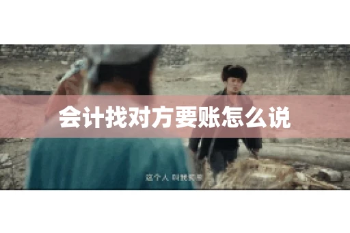 会计找对方要账怎么说 会计找对方要账怎么说