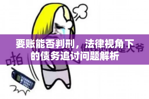 要账能否判刑，法律视角下的债务追讨问题解析