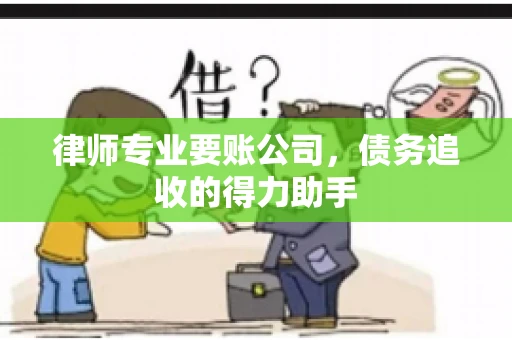 律师专业要账公司，债务追收的得力助手