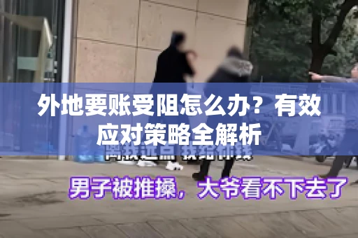 外地要账受阻怎么办?有效应对策略全解析 外地要账受阻怎么办?有效应对策略全解析
