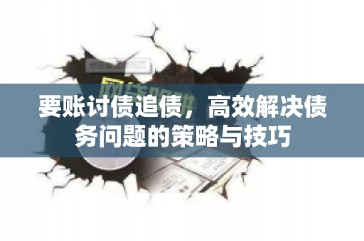 要账讨债追债，高效解决债务问题的策略与技巧