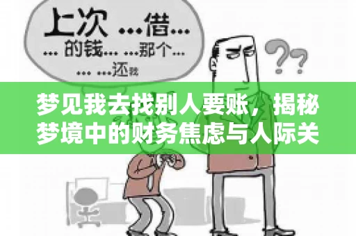 梦见我去找别人要账,揭秘梦境中的财务焦虑与人际关系 梦见我去找别人要账,揭秘梦境中的财务焦虑与人际关系