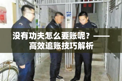 没有功夫怎么要账呢?——高效追账技巧解析 没有功夫怎么要账呢?——高效追账技巧解析