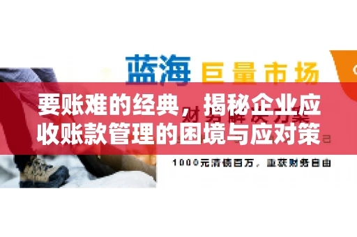要账难的经典，揭秘企业应收账款管理的困境与应对策略