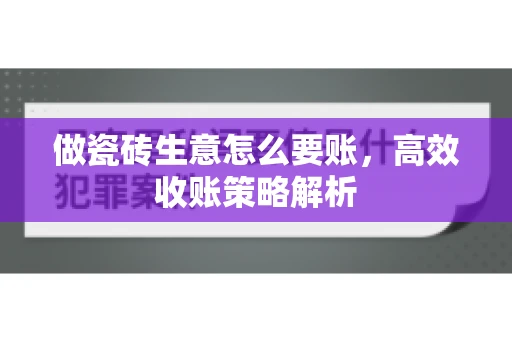 做瓷砖生意怎么要账，高效收账策略解析