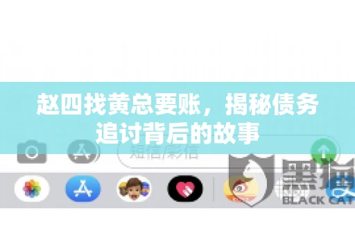 赵四找黄总要账,揭秘债务追讨背后的故事 赵四找黄总要账,揭秘债务追讨背后的故事