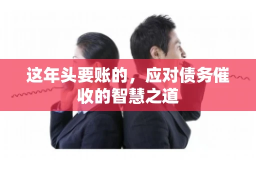 这年头要账的，应对债务催收的智慧之道