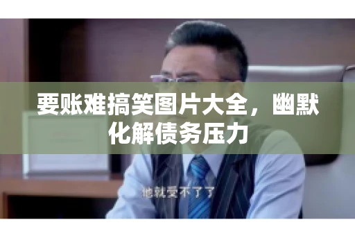 要账难搞笑图片大全，幽默化解债务压力