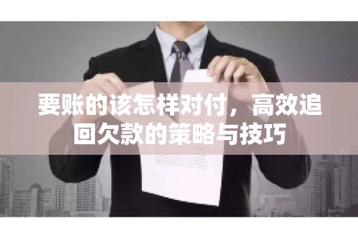 要账的该怎样对付，高效追回欠款的策略与技巧