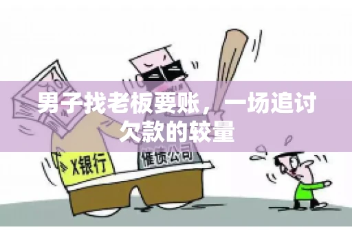 男子找老板要账，一场追讨欠款的较量